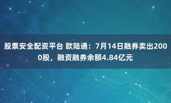 股票安全配资平台 欧陆通：7月14日融券卖出2000股，融资融券余额4.84亿元