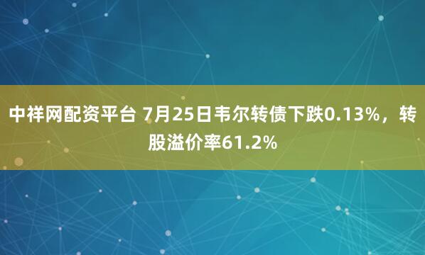中祥网配资平台 7月25日韦尔转债下跌0.13%,转股溢价率61.2%