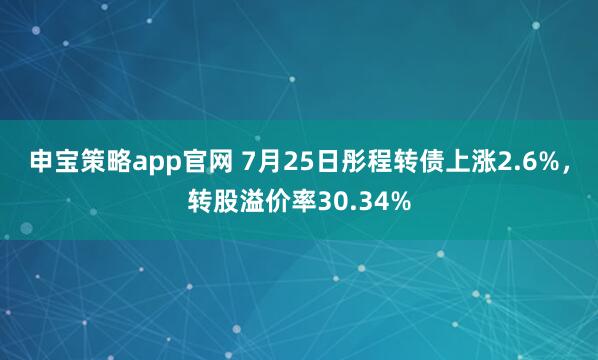 申宝策略app官网 7月25日彤程转债上涨2.6%,转股溢价率30.34%
