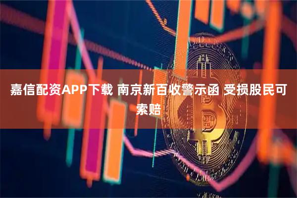 嘉信配资APP下载 南京新百收警示函 受损股民可索赔