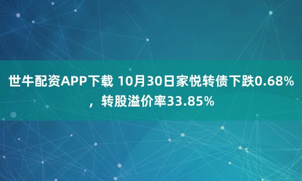世牛配资APP下载 10月30日家悦转债下跌0.68%，转股溢价率33.85%