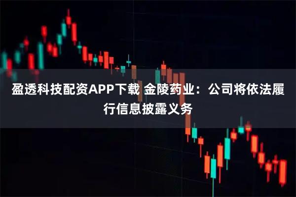 盈透科技配资APP下载 金陵药业：公司将依法履行信息披露义务