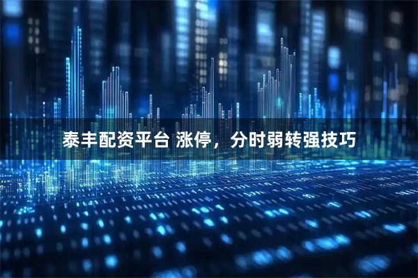泰丰配资平台 涨停，分时弱转强技巧
