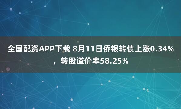 全国配资APP下载 8月11日侨银转债上涨0.34%，转股溢价率58.25%