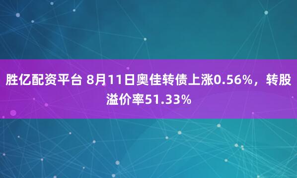 胜亿配资平台 8月11日奥佳转债上涨0.56%，转股溢价率51.33%