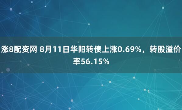 涨8配资网 8月11日华阳转债上涨0.69%，转股溢价率56.15%