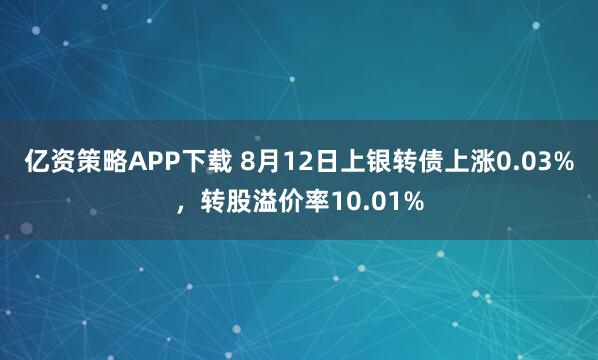 亿资策略APP下载 8月12日上银转债上涨0.03%，转股溢价率10.01%