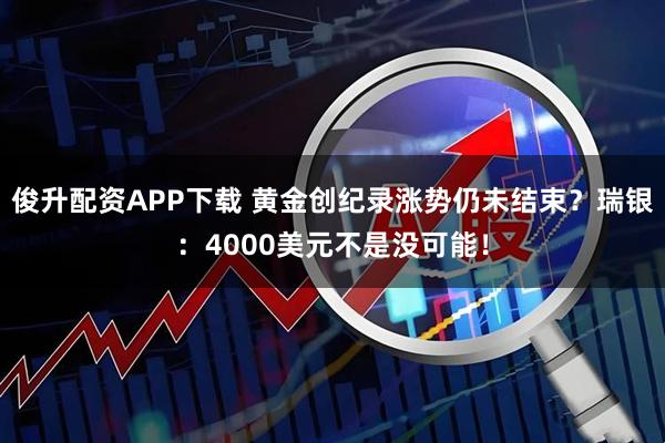 俊升配资APP下载 黄金创纪录涨势仍未结束？瑞银：4000美元不是没可能！